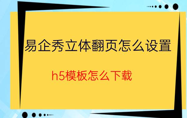 易企秀立体翻页怎么设置 h5模板怎么下载？